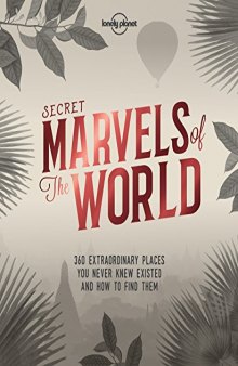Secret Marvels of the World: 360 Extraordinary Places You Never Knew Existed and Where To Find Them