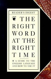 The Right Word at the Right Time: A Guide to the English Language and How to Use It