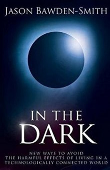 In The Dark: New Ways to Avoid the Harmful Effects of Living in a Technologically Connected World