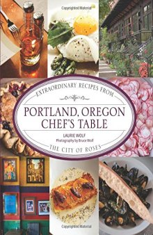 Portland, Oregon Chef’s Table: Extraordinary Recipes From The City Of Roses