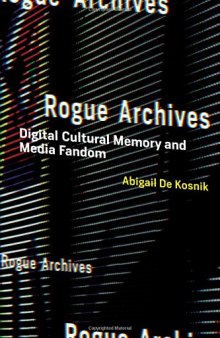 Rogue Archives: Digital Cultural Memory and Media Fandom