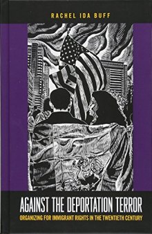 Against the Deportation Terror: Organizing for Immigrant Rights in the Twentieth Century