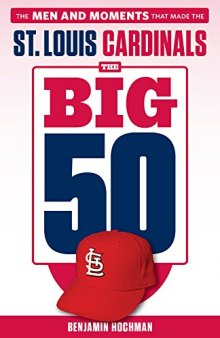 The Big 50: St. Louis Cardinals: The Men and Moments that Made the St. Louis Cardinals