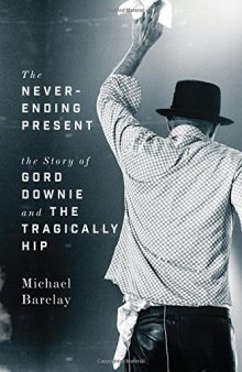 The Never-Ending Present: The Story of Gord Downie and the Tragically Hip