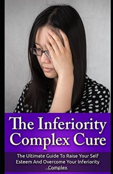The Inferiority Complex Cure: The Ultimate Guide to Raise Your Self-Esteem and Overcome Your Inferiority Complex