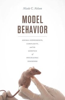 Model Behavior: Animal Experiments, Complexity, and the Genetics of Psychiatric Disorders