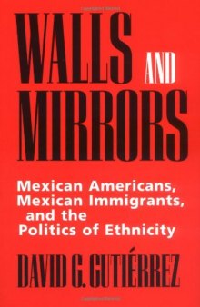 Walls and Mirrors: Mexican Americans, Mexican Immigrants, and the Politics of Ethnicity