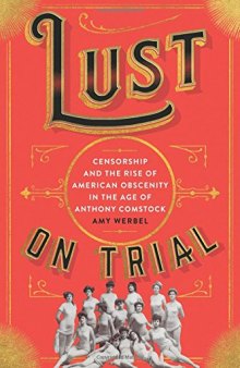 Lust on Trial: Censorship and the Rise of American Obscenity in the Age of Anthony Comstock