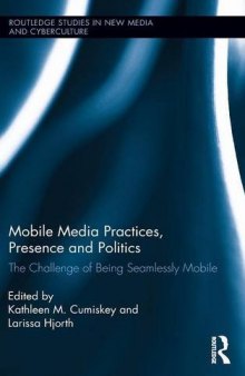 Mobile Media Practices, Presence and Politics: The Challenge of Being Seamlessly Mobile