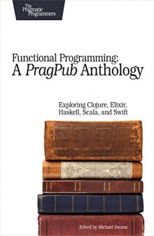 Functional Programming: A PragPub Anthology: Exploring Clojure, Elixir, Haskell, Scala, and Swift