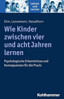 Wie Kinder Zwischen Vier Und Acht Jahren Lernen: Entwicklungspsychologische Und Neurokognitive Erkenntnisse (Lehren Und Lernen) (German Edition)