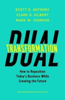 Dual Transformation: How to Reposition Today’s Business While Creating the Future