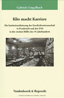 Klio macht Karriere: Die Institutionalisierung der Geschichtswissenschaft in Frankreich und den USA in der zweiten Hälfte des 19. Jahrhunderts