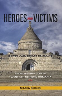 Heroes and Victims: Remembering War in Twentieth-Century Romania