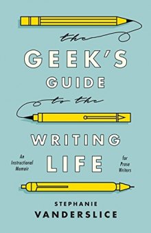 The Geek’s Guide to the Writing Life: An Instructional Memoir for Prose Writers