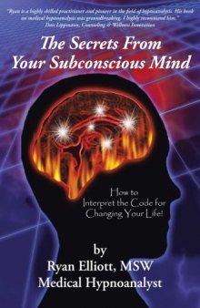 The Secrets From Your Subconscious Mind: How to Interpret the Code for Changing Your Life!