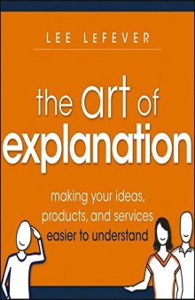 The Art of Explanation: Making your Ideas, Products, and Services Easier to Understand