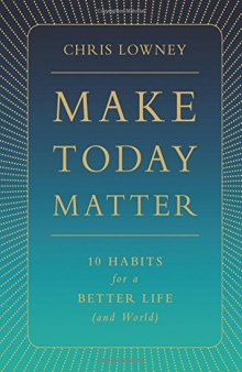 Make Today Matter: 10 Habits for a Better Life (and World)