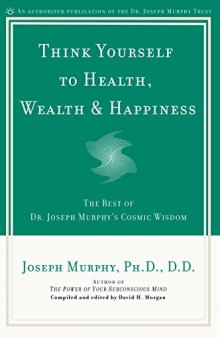 Think Yourself to Health, Wealth & Happiness: The Best of Dr. Joseph Murphy’s Cosmic Wisdom
