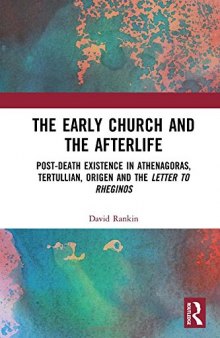 The Early Church and the Afterlife: Post-death existence in Athenagoras, Tertullian, Origen and the Letter to Rheginos