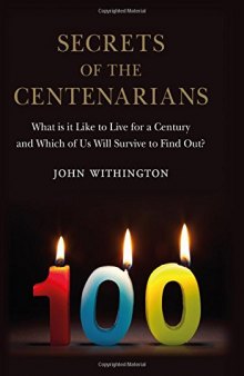 Secrets of the Centenarians: What is it Like to Live for a Century and Which of Us Will Survive to Find Out?