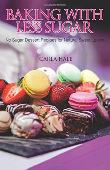 Baking with Less Sugar: No Sugar Dessert Recipes for Natural Sweet Lovers