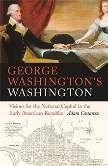 George Washington’s Washington: Visions for the National Capital in the Early American Republic