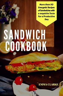 Sandwich Cookbook: More than 50 Energetic Recipes of Sandwiches with a Exquisite Taste for a Productive Day