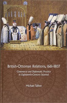 British-Ottoman Relations, 1661–1807: Commerce and Diplomatic Practice in Eighteenth-Century Istanbul