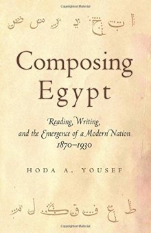 Composing Egypt: Reading, Writing, and the Emergence of a Modern Nation, 1870-1930