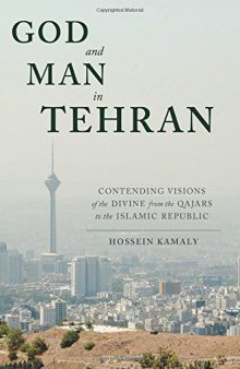 God and Man in Tehran: Contending Visions of the Divine from the Qajars to the Islamic Republic