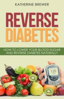 Reverse Diabetes: How to Lower Your Blood Sugar and Reverse Diabetes Naturally