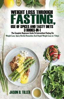 Weight Loss Through Fasting, Use of Spices and Tasty Diets 3 Books in1: The Complete Beginners Guide to Intermittent Fasting For Weight Loss, Spicy Herbal Remedies and Rapid Weight Loss in 7 Days