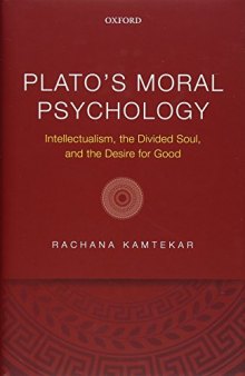 Plato’s Moral Psychology: Intellectualism, the Divided Soul, and the Desire for Good