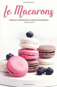 Le Macarons: Macaron Cookbook for Colorful Confections