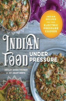 Indian Food Under Pressure: Indian Recipes for Your Electric Pressure Cooker
