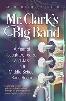 Mr. Clark’s Big Band: A Year of Laughter, Tears, and Jazz in a Middle School Band Room