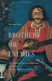 Brothers or Enemies: The Ukrainian National Movement and Russia from the 1840s to the 1870s