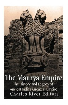 The Maurya Empire: The History and Legacy of Ancient India’s Greatest Empire