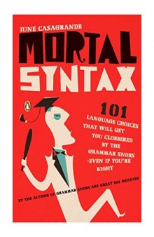 Mortal Syntax: 101 Language Choices That Will Get You Clobbered by the Grammar Snobs--Even If You’re Right