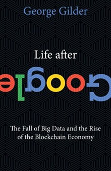 Life after Google : the fall of big data and the rise of the blockchain economy