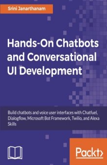 Hands-On Chatbots and Conversational UI Development: Build chatbots and voice user interfaces with Chatfuel, Dialogflow, Microsoft Bot Framework, Twilio, and Alexa Skills