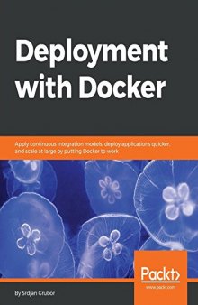 Deployment with Docker: Apply continuous integration models, deploy applications quicker, and scale at large by putting Docker to work
