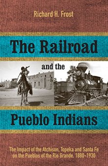 The Railroad and the Pueblo Indians: The Impact of the Atchison, Topeka and Santa Fe on the Pueblos of the Rio Grande, 1880–1930