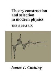Theory Construction And Selection In Modern Physics The S Matrix