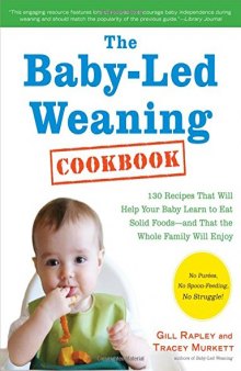 The Baby-Led Weaning Cookbook: 130 Easy, Nutritious Recipes That Will Help Your Baby Learn to Eat