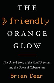 The Friendly Orange Glow: The Untold Story of the PLATO System and the Dawn of Cyberculture