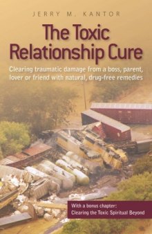 The Toxic Relationship Cure: Clearing traumatic damage from a boss, parent, lover or friend with natural, drug-free remedies