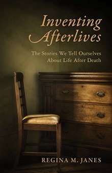 Inventing Afterlives: The Stories We Tell Ourselves about Life After Death