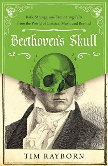 Beethoven’s Skull: Dark, Strange, and Fascinating Tales from the World of Classical Music and Beyond